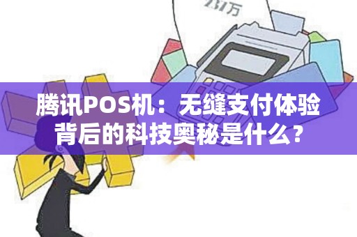 腾讯POS机：无缝支付体验背后的科技奥秘是什么？