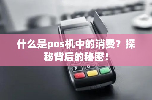 什么是pos机中的消费？探秘背后的秘密！