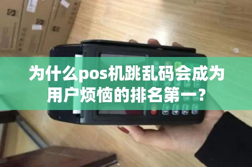 为什么pos机跳乱码会成为用户烦恼的排名第一？