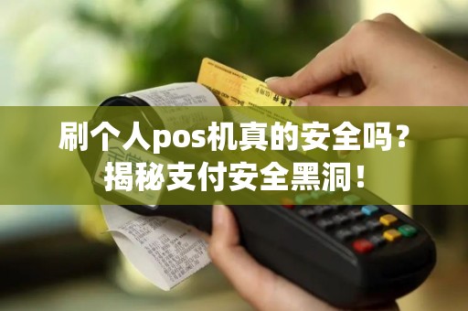 刷个人pos机真的安全吗？揭秘支付安全黑洞！