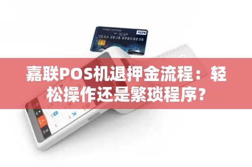 嘉联POS机退押金流程：轻松操作还是繁琐程序？