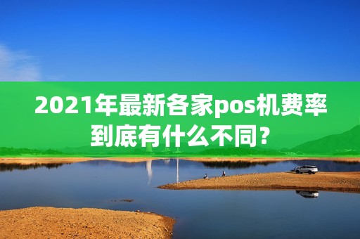 2021年最新各家pos机费率到底有什么不同？