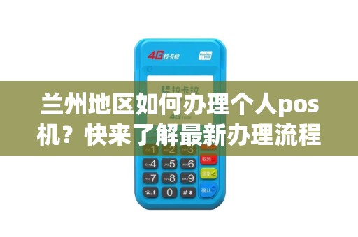 兰州地区如何办理个人pos机？快来了解最新办理流程！