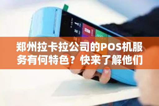 郑州拉卡拉公司的POS机服务有何特色？快来了解他们的地址吧！