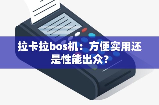 拉卡拉bos机：方便实用还是性能出众？
