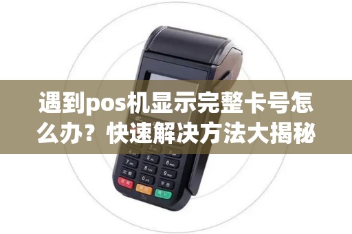 遇到pos机显示完整卡号怎么办？快速解决方法大揭秘！