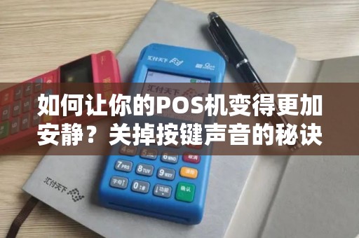 如何让你的POS机变得更加安静？关掉按键声音的秘诀大揭秘！
