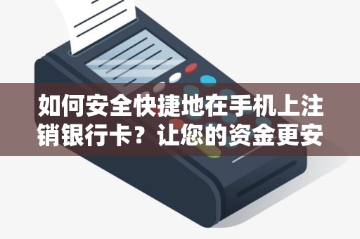 如何安全快捷地在手机上注销银行卡？让您的资金更安全！