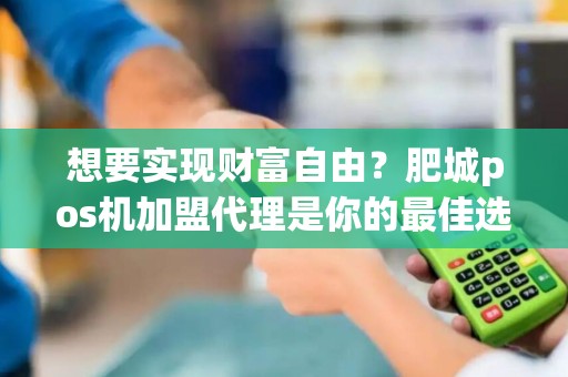 想要实现财富自由？肥城pos机加盟代理是你的最佳选择吗？