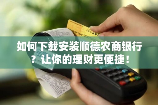 如何下载安装顺德农商银行？让你的理财更便捷！