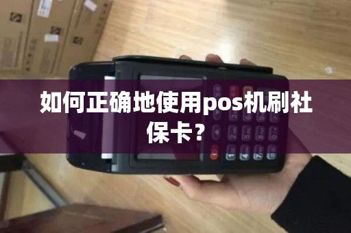 如何正确地使用pos机刷社保卡？