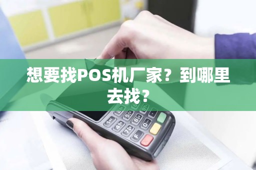 想要找POS机厂家？到哪里去找？