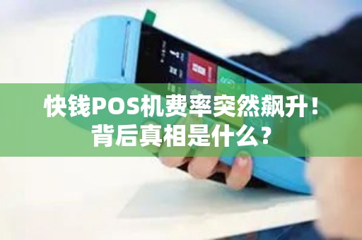 快钱POS机费率突然飙升！背后真相是什么？