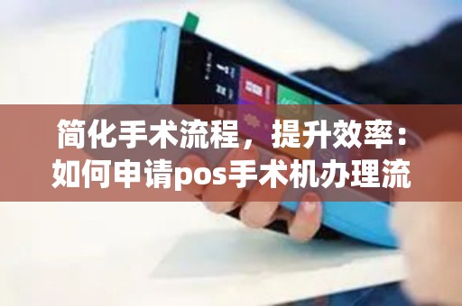 简化手术流程，提升效率：如何申请pos手术机办理流程？