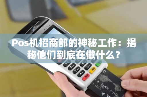 Pos机招商部的神秘工作：揭秘他们到底在做什么？