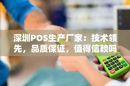 深圳POS生产厂家：技术领先，品质保证，值得信赖吗？