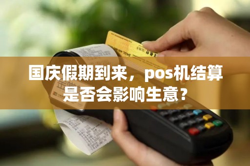 国庆假期到来，pos机结算是否会影响生意？