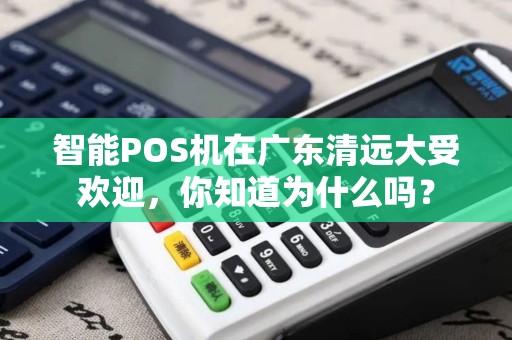 智能POS机在广东清远大受欢迎，你知道为什么吗？