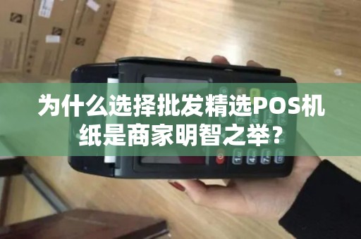 为什么选择批发精选POS机纸是商家明智之举？