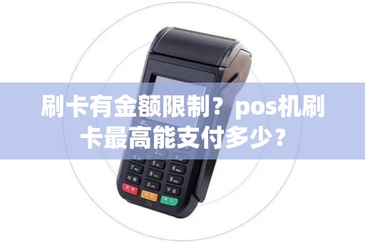 刷卡有金额限制？pos机刷卡最高能支付多少？