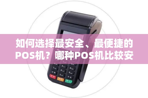 如何选择最安全、最便捷的POS机？哪种POS机比较安全好用？让您的支付更加安心！