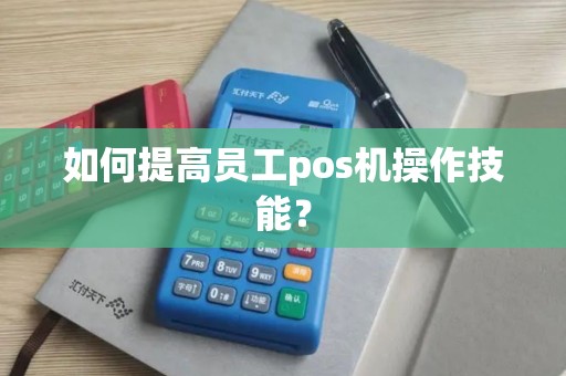 如何提高员工pos机操作技能？