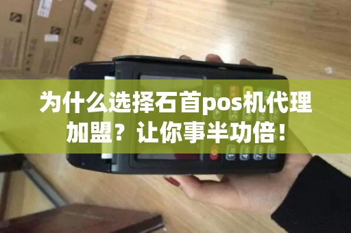 为什么选择石首pos机代理加盟？让你事半功倍！