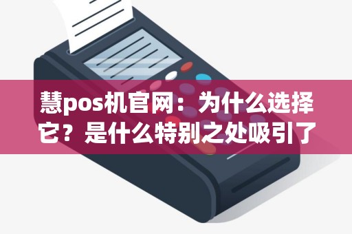慧pos机官网：为什么选择它？是什么特别之处吸引了用户？