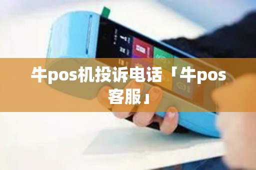 牛pos机投诉电话「牛pos客服」
