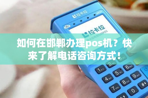 如何在邯郸办理pos机？快来了解电话咨询方式！