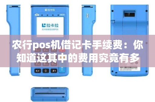 农行pos机借记卡手续费：你知道这其中的费用究竟有多高吗？