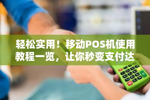 轻松实用！移动POS机使用教程一览，让你秒变支付达人！