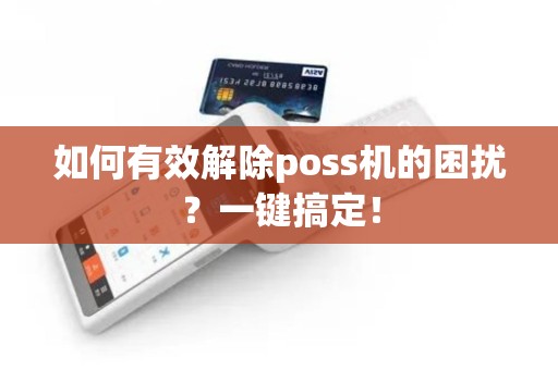 如何有效解除poss机的困扰？一键搞定！