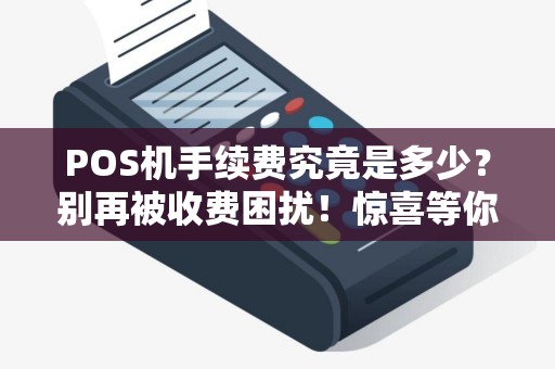 POS机手续费究竟是多少？别再被收费困扰！惊喜等你发现！