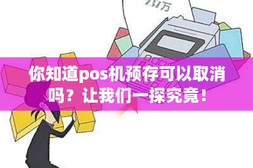 你知道pos机预存可以取消吗？让我们一探究竟！