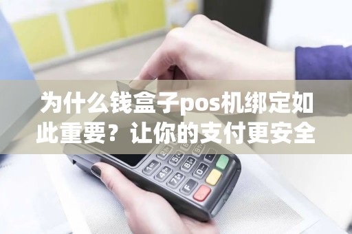 为什么钱盒子pos机绑定如此重要？让你的支付更安全！