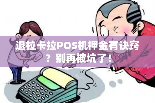 退拉卡拉POS机押金有诀窍？别再被坑了！