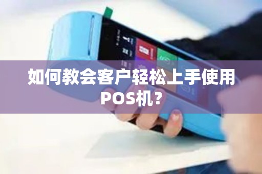 如何教会客户轻松上手使用POS机？