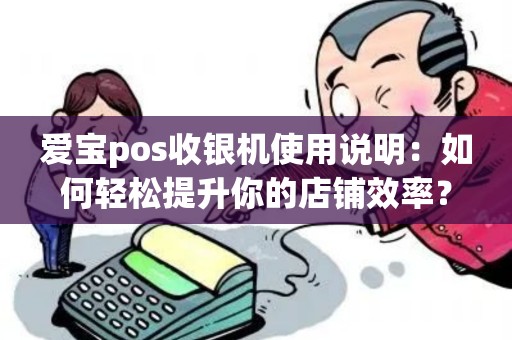爱宝pos收银机使用说明：如何轻松提升你的店铺效率？