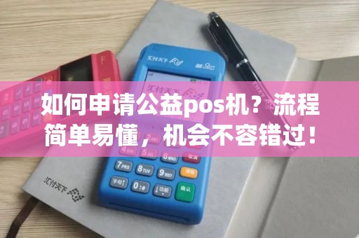如何申请公益pos机？流程简单易懂，机会不容错过！