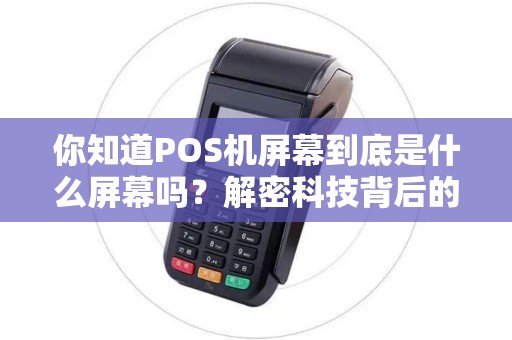 你知道POS机屏幕到底是什么屏幕吗？解密科技背后的神秘！