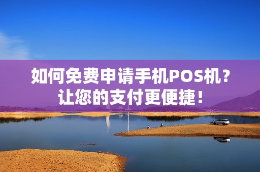 如何免费申请手机POS机？让您的支付更便捷！