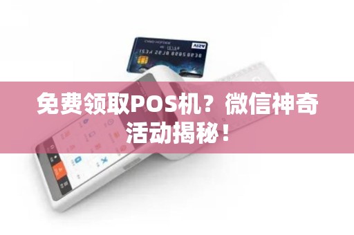 免费领取POS机？微信神奇活动揭秘！