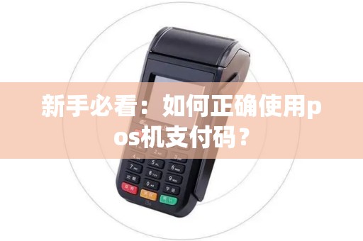 新手必看：如何正确使用pos机支付码？