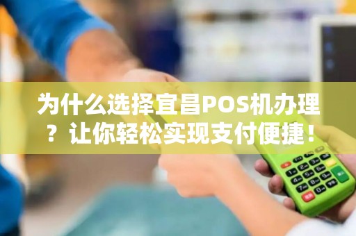 为什么选择宜昌POS机办理？让你轻松实现支付便捷！