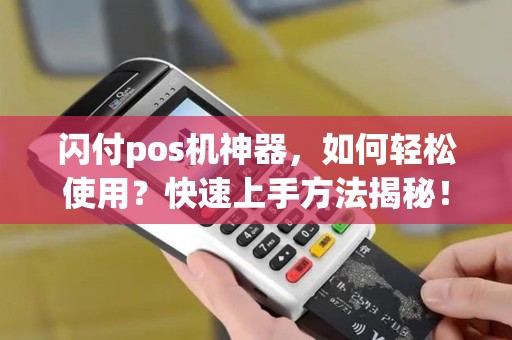 闪付pos机神器，如何轻松使用？快速上手方法揭秘！
