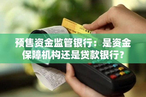 预售资金监管银行：是资金保障机构还是贷款银行？