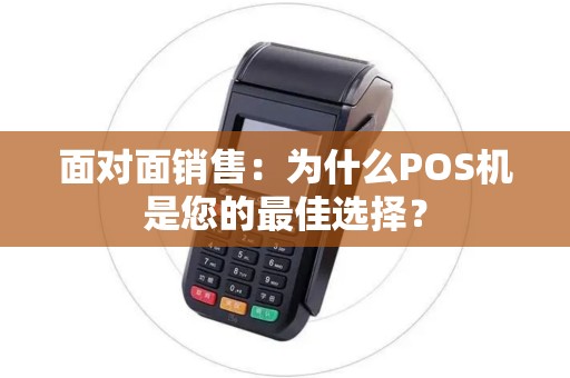 面对面销售：为什么POS机是您的最佳选择？
