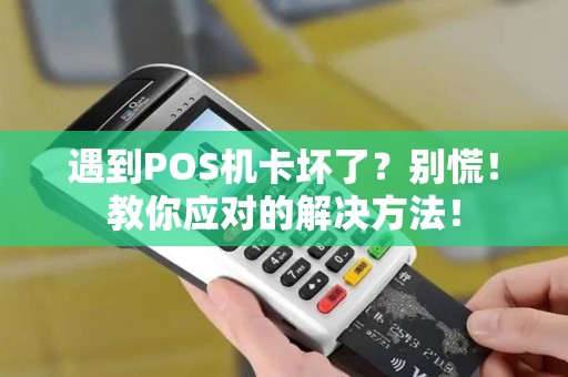 遇到POS机卡坏了？别慌！教你应对的解决方法！