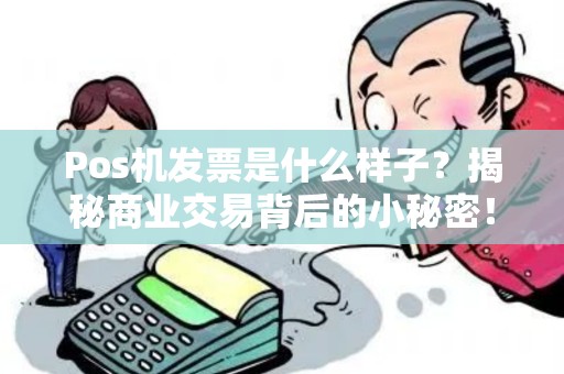 Pos机发票是什么样子？揭秘商业交易背后的小秘密！